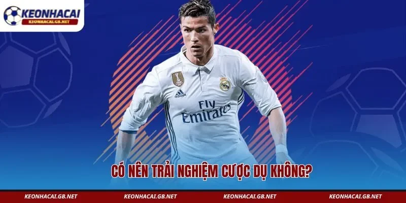 Có nên trải nghiệm cược dụ không?